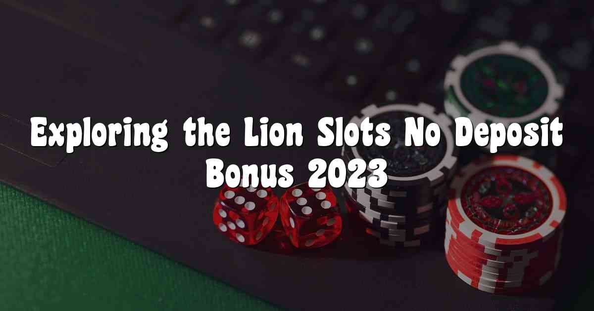 Exploring the Lion Slots No Deposit Bonus 2023