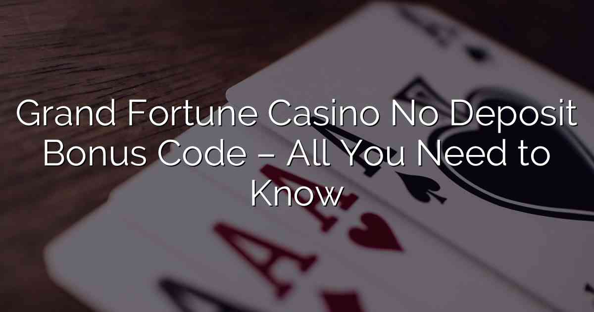 Grand Fortune Casino No Deposit Bonus Code – All You Need to Know