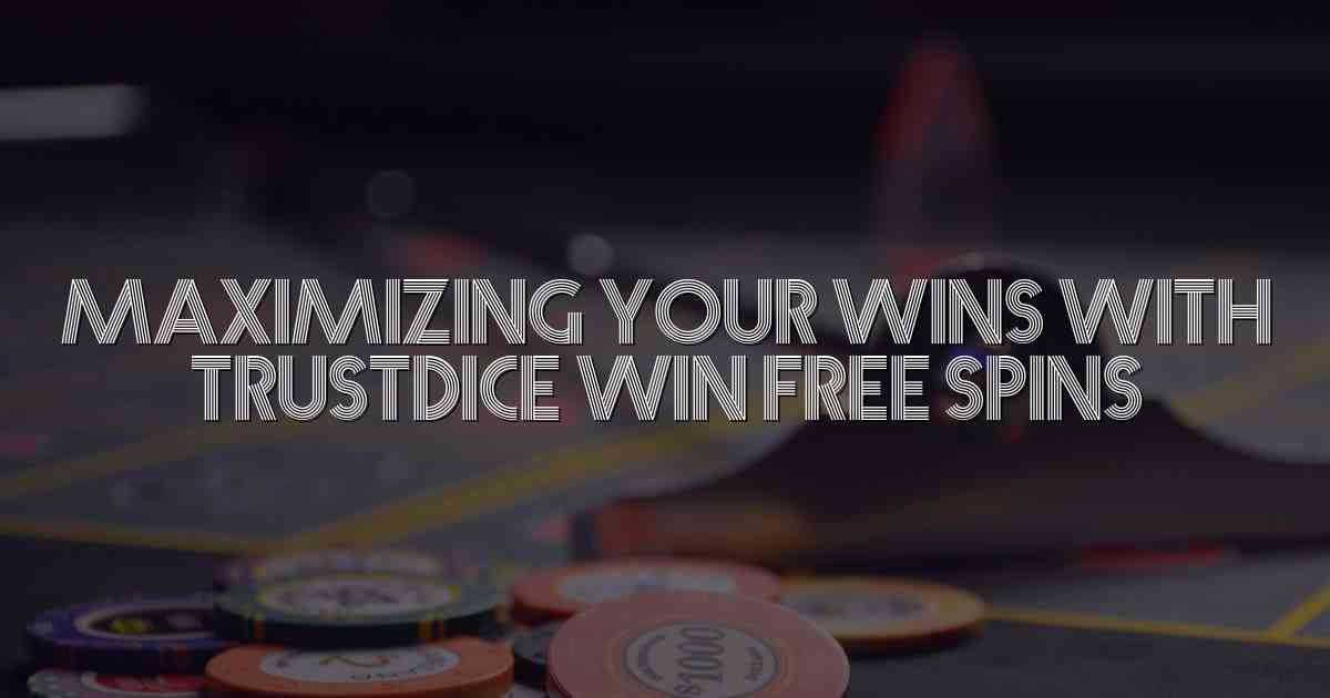 Maximizing Your Wins with Trustdice Win Free Spins