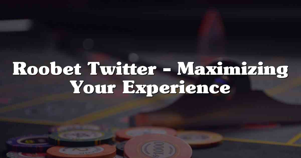 Roobet Twitter – Maximizing Your Experience