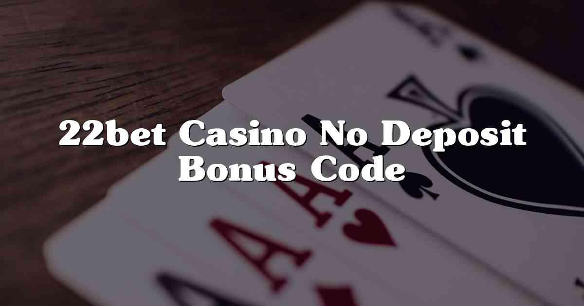 22bet Casino No Deposit Bonus Code