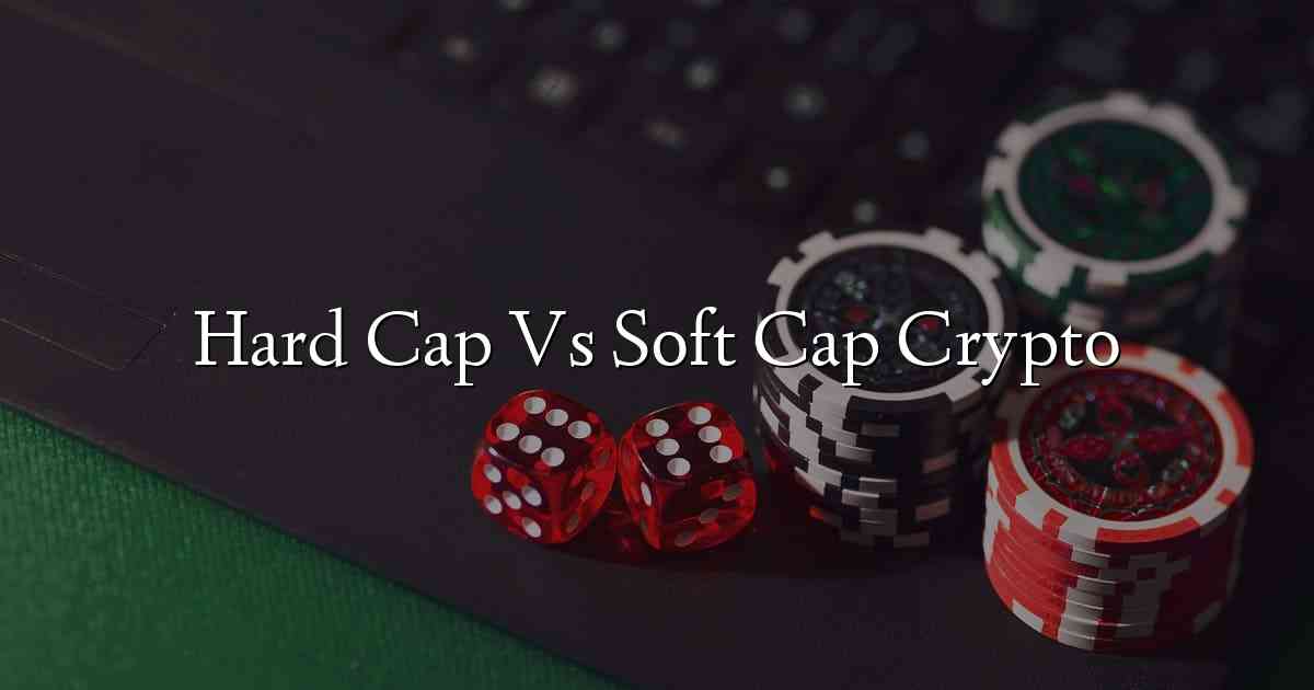 Hard Cap Vs Soft Cap Crypto