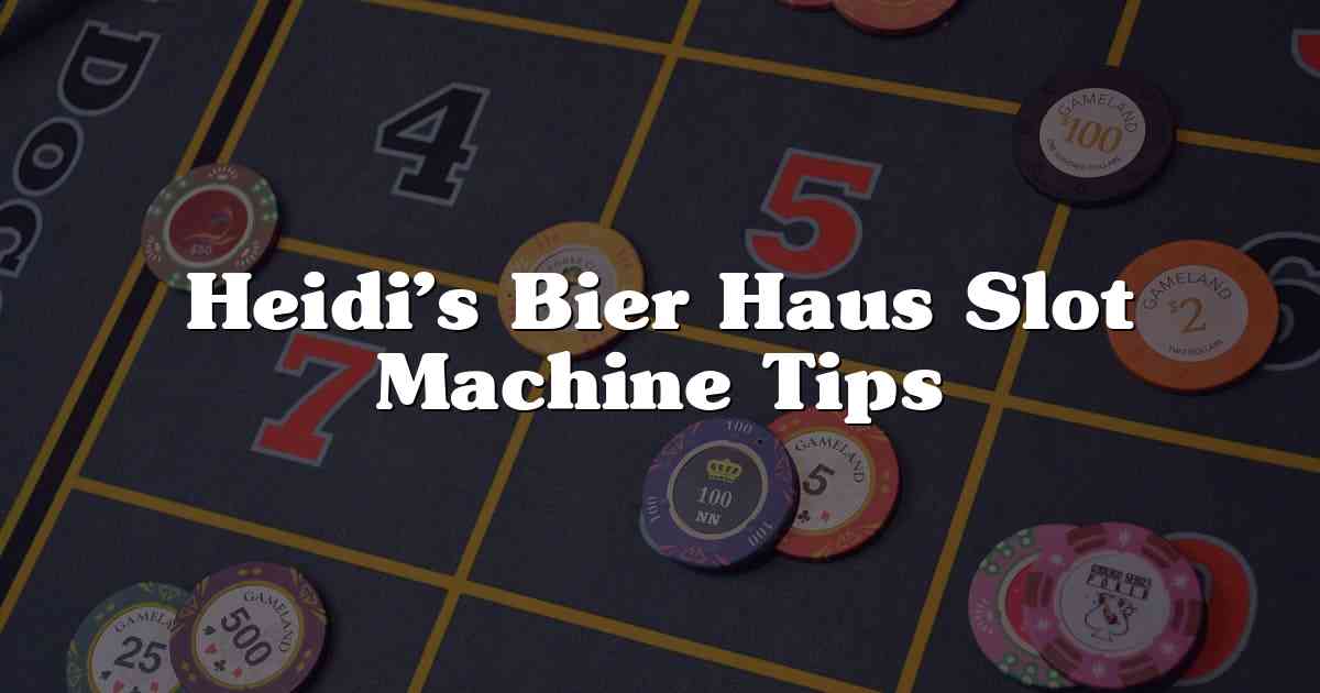 Heidi’s Bier Haus Slot Machine Tips