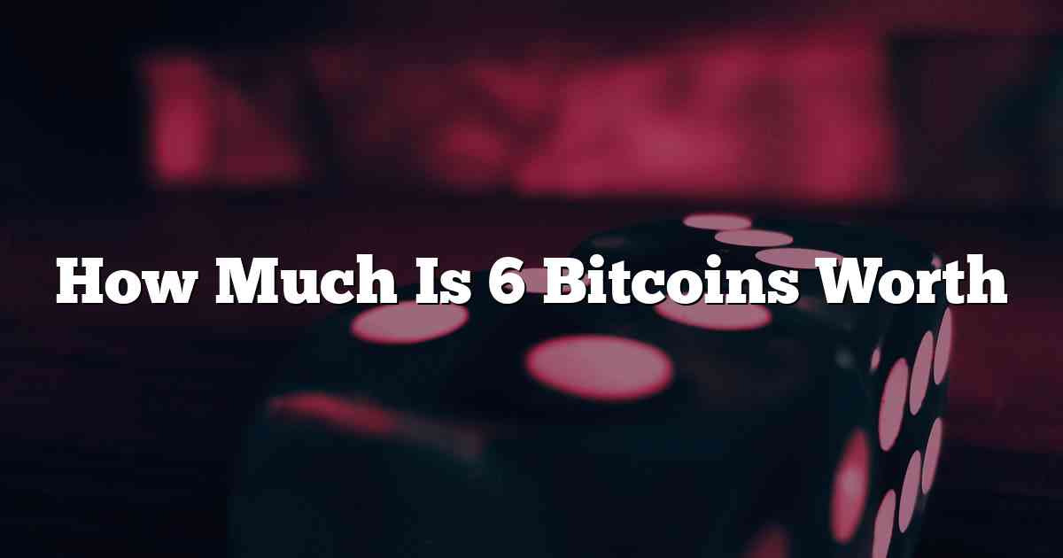 How Much Is 6 Bitcoins Worth