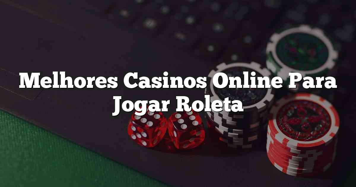 Melhores Casinos Online Para Jogar Roleta