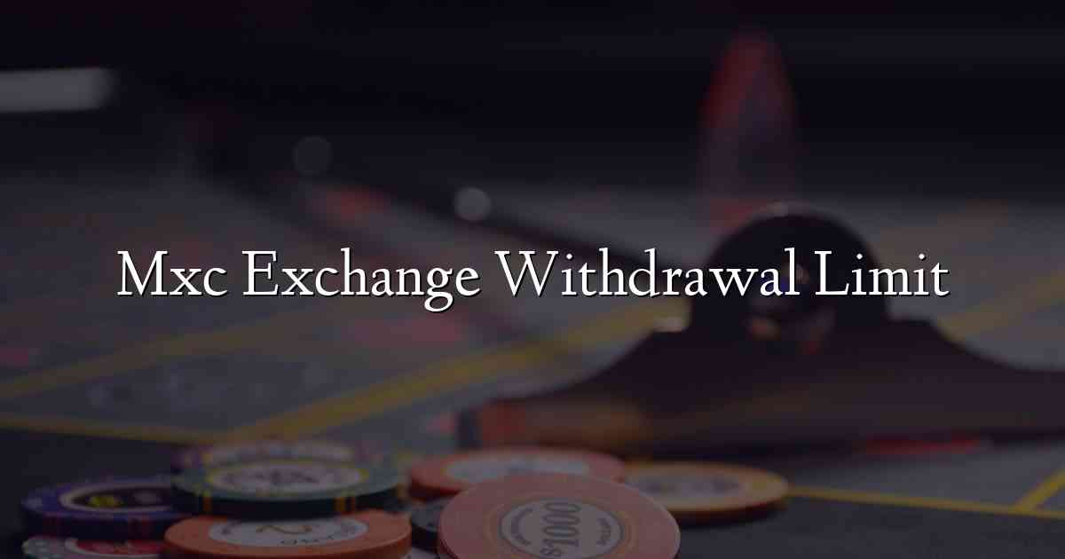 Mxc Exchange Withdrawal Limit