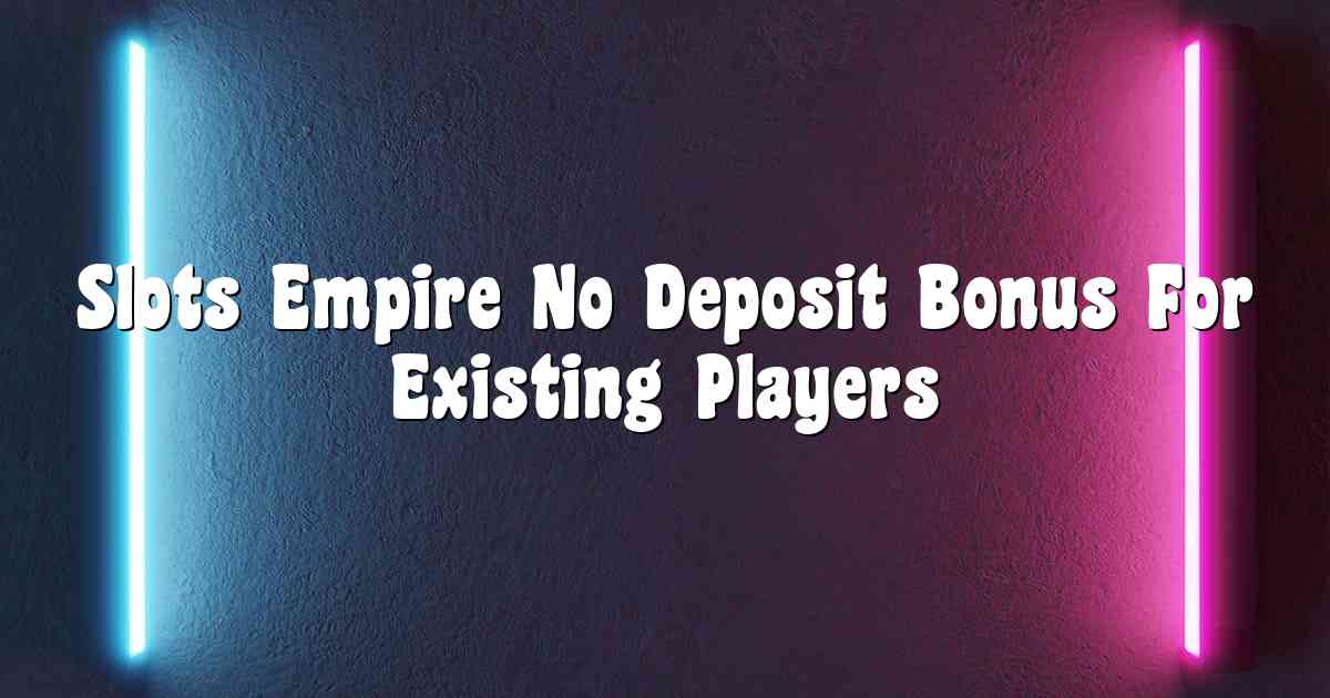 Slots Empire No Deposit Bonus For Existing Players