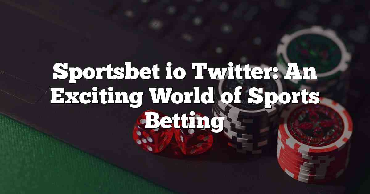 Sportsbet io Twitter: An Exciting World of Sports Betting