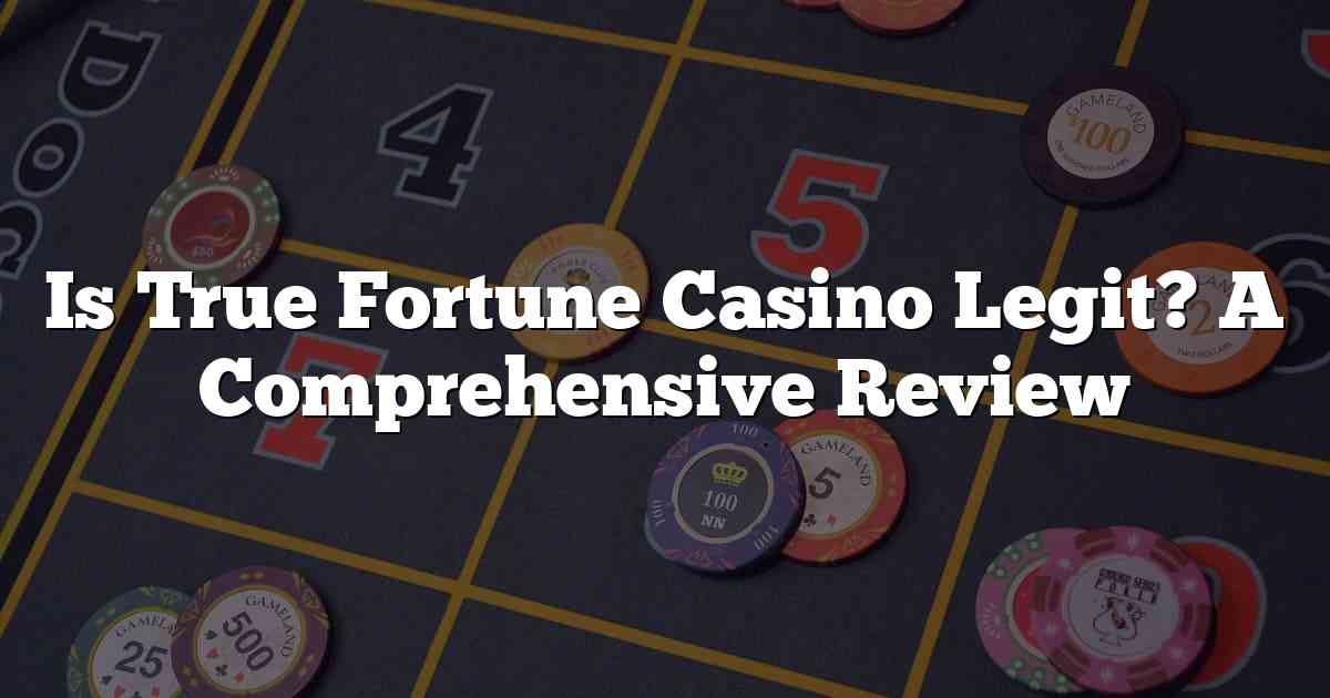 Is True Fortune Casino Legit? A Comprehensive Review